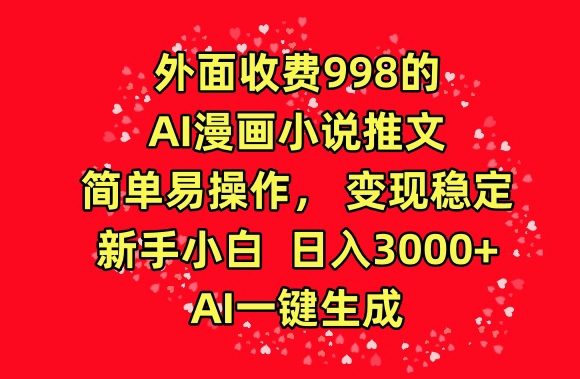 外面收费998的AI漫画小说推文，简单易操作，变现稳定，新手小白日入3000+，AI一键生成【揭秘】-最全资源库