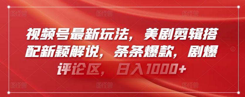 视频号最新玩法，美剧剪辑搭配新颖解说，条条爆款，剧爆评论区，日入1000+【揭秘】-最全资源库