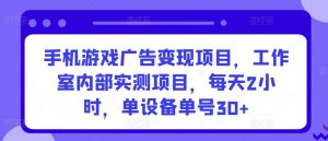 手机游戏广告变现项目，工作室内部实测项目，每天2小时，单设备单号30+【揭秘】-最全资源库