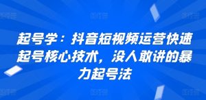 起号学：抖音短视频运营快速起号核心技术，没人敢讲的暴力起号法-最全资源库