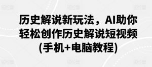 历史解说新玩法，AI助你轻松创作历史解说短视频(手机+电脑教程)-最全资源库