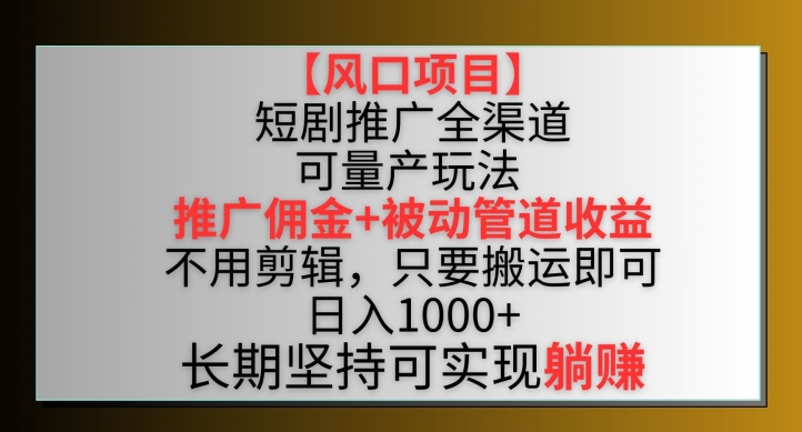 【风口项目】短剧推广全渠道最新双重收益玩法，推广佣金管道收益，不用剪辑，只要搬运即可【揭秘】-最全资源库