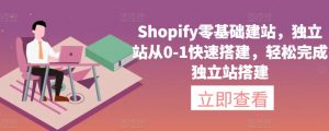 Shopify零基础建站，独立站从0-1快速搭建，轻松完成独立站搭建-最全资源库