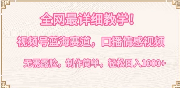 全网最详细教学，视频号蓝海赛道，口播情感视频，无需露脸，制作简单，轻松实现日入1000+【揭秘】-最全资源库