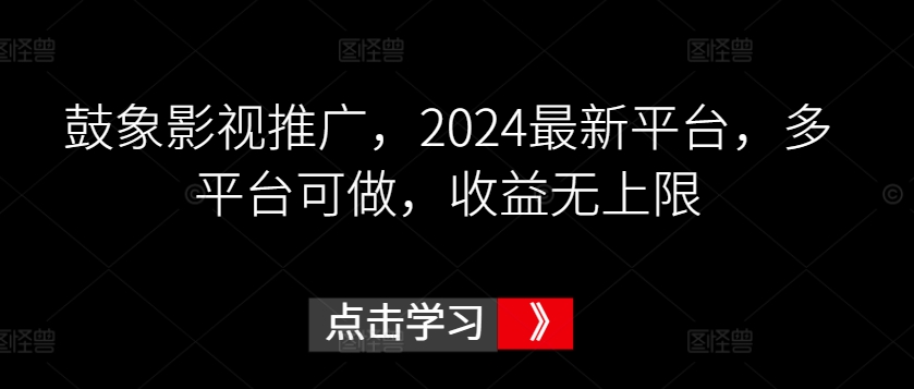 鼓象影视推广，2024最新平台，多平台可做，收益无上限【揭秘】-最全资源库