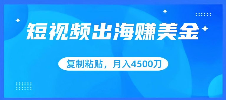 短视频出海赚美金,复制粘贴批量操作,小白轻松掌握,月入4500美刀【揭秘】-最全资源库
