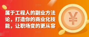 属于工程人的副业方法论,打造你的商业化技能,让职场变的更从容-最全资源库