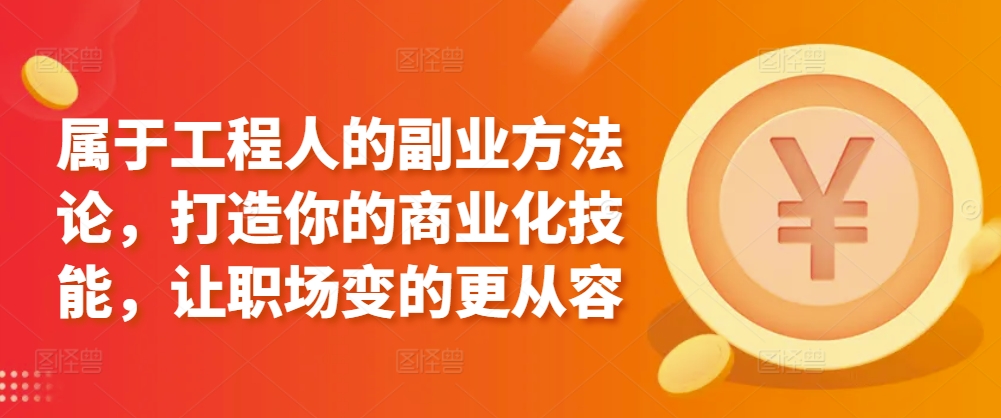 属于工程人的副业方法论,打造你的商业化技能,让职场变的更从容-最全资源库