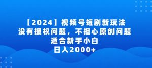 2024视频号短剧玩法，没有授权问题，不担心原创问题，适合新手小白，日入2000+【揭秘】-最全资源库
