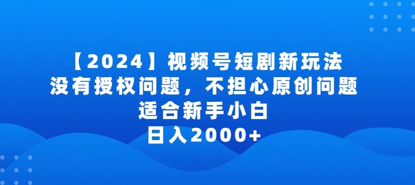 2024视频号短剧玩法，没有授权问题，不担心原创问题，适合新手小白，日入2000+【揭秘】-最全资源库