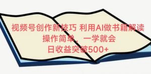 视频号创作新技巧，利用AI做书籍解读，操作简单，一学就会 日收益突破500+【揭秘】-最全资源库