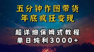 五分钟作图带货疯狂变现，超详细保姆式教程单日纯利3000+【揭秘】-最全资源库
