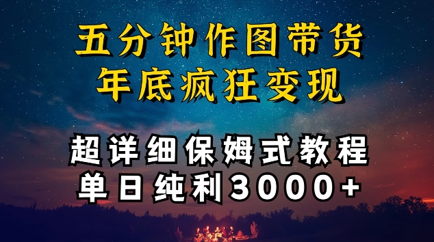 五分钟作图带货疯狂变现，超详细保姆式教程单日纯利3000+【揭秘】-最全资源库