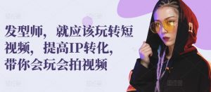 发型师,就应该玩转短视频,提高IP转化,带你会玩会拍视频-最全资源库