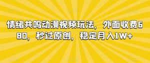 情绪共鸣动漫视频玩法，外面收费680，秒过原创，稳定月入1W+【揭秘】-最全资源库