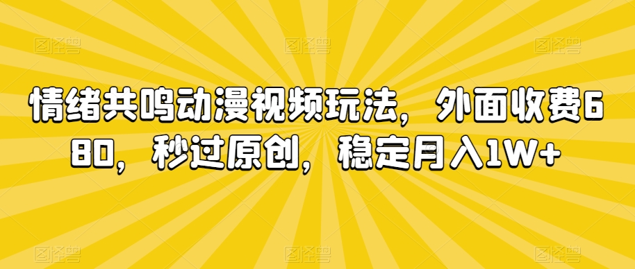 情绪共鸣动漫视频玩法,外面收费680,秒过原创,稳定月入1W+【揭秘】-最全资源库