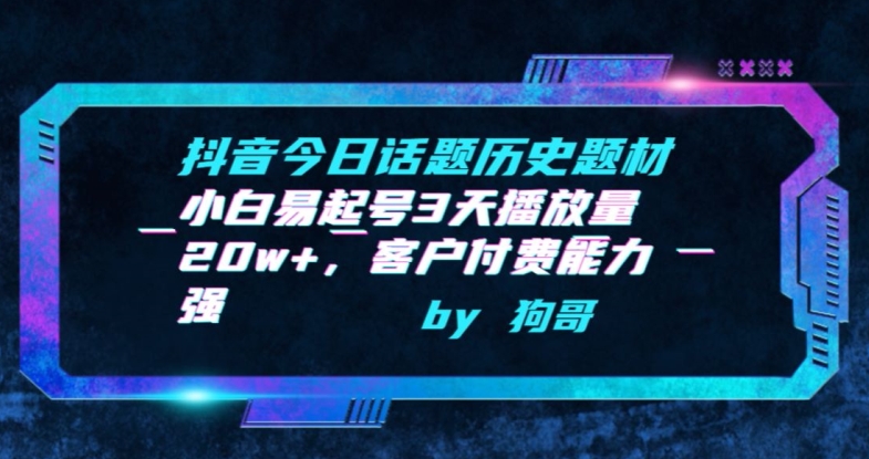 抖音今日话题历史题材-小白易起号3天播放量20w+，客户付费能力强【揭秘】-最全资源库