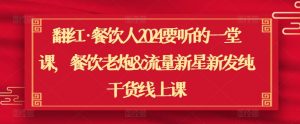 翻红·餐饮人2024要听的一堂课，餐饮老炮&流量新星新发纯干货线上课-最全资源库