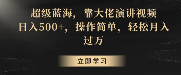 超级蓝海,靠大佬演讲视频,日入500+,操作简单,轻松月入过万【揭秘】-最全资源库