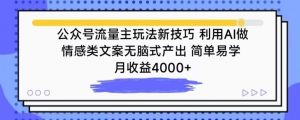 公众号流量主玩法新技巧，利用AI做情感类文案无脑式产出，简单易学，月收益4000+【揭秘】-最全资源库