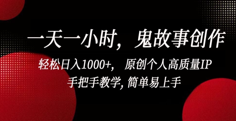 一天一小时,鬼故事创作, 轻松日入1000+, 原创个人高质量IP,手把手教学, 简单易上手【揭秘】-最全资源库