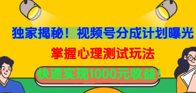 独家揭秘！视频号分成计划曝光，掌握心理测试玩法，快速实现1000元收益【揭秘】-最全资源库