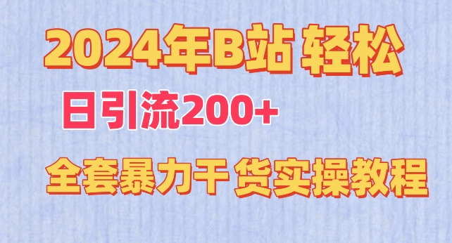 2024年B站轻松日引流200+的全套暴力干货实操教程【揭秘】-最全资源库