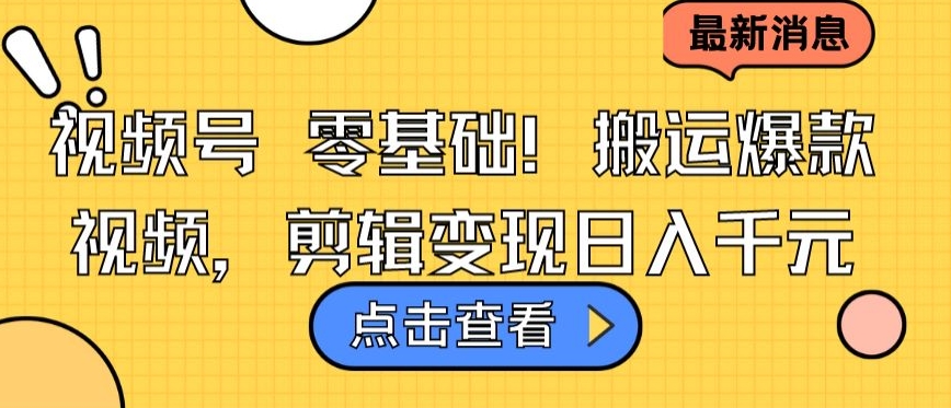 视频号零基础搬运爆款视频，剪辑变现日入千元【揭秘】-最全资源库