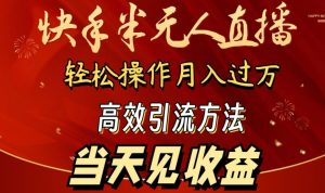 2024快手半无人直播，简单操作月入1W+ 高效引流当天见收益【揭秘】-最全资源库