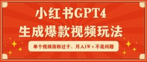 小红书GPT4生成爆款视频玩法,单个视频涨粉过千,月入1W+不是问题【揭秘】-最全资源库