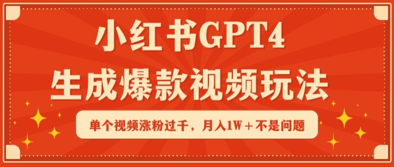 小红书GPT4生成爆款视频玩法,单个视频涨粉过千,月入1W+不是问题【揭秘】-最全资源库
