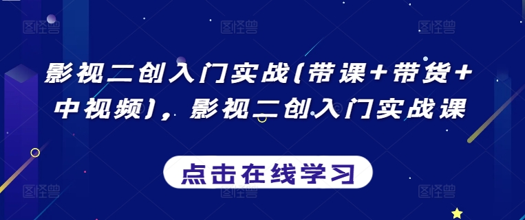 影视二创入门实战(带课+带货+中视频)，影视二创入门实战课-最全资源库