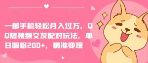 一部手机轻松月入过万，QQ短视频交友配对玩法，单日吸粉200+，精准变现【揭秘】-最全资源库
