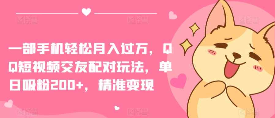 一部手机轻松月入过万，QQ短视频交友配对玩法，单日吸粉200+，精准变现【揭秘】-最全资源库
