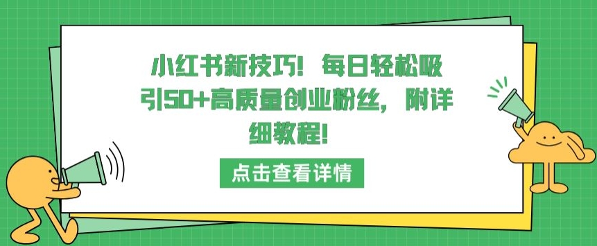 小红书新技巧，每日轻松吸引50+高质量创业粉丝，附详细教程【揭秘】-最全资源库