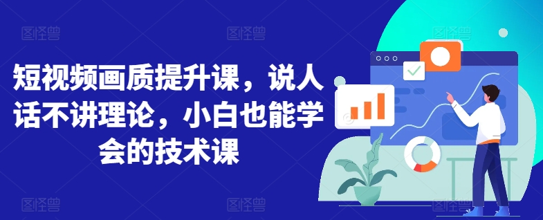 短视频画质提升课，说人话不讲理论，小白也能学会的技术课-最全资源库