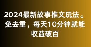 2024最新故事推文玩法,免去重,每天10分钟就能收益破百【揭秘】-最全资源库