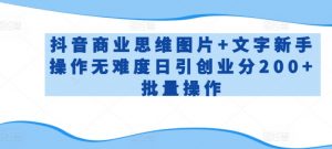 抖音商业思维图片+文字新手操作无难度日引创业分200+批量操作【揭秘】-最全资源库