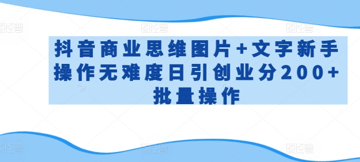 抖音商业思维图片+文字新手操作无难度日引创业分200+批量操作【揭秘】-最全资源库