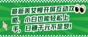 最新美女慢开屏互动攻略，小白也能轻松上手，日赚千元不是梦【揭秘】-最全资源库