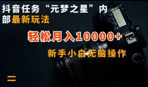 抖音任务“元梦之星”内部最新玩法，新手小白无脑操作，轻松月入10000+【揭秘】-最全资源库