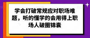 学会打破常规应对职场难题,听的懂学的会用得上职场人破圏锦囊-最全资源库
