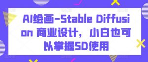 AI绘画-Stable Diffusion 商业设计,小白也可以掌握SD使用-最全资源库