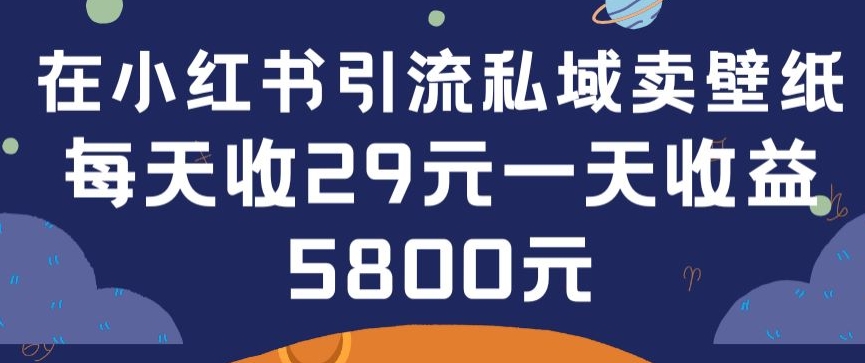 在小红书引流私域卖壁纸每张29元单日最高卖出200张(0-1搭建教程)【揭秘】-最全资源库