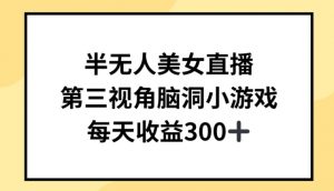 半无人美女直播，第三视角脑洞小游戏，每天收益300+【揭秘】-最全资源库