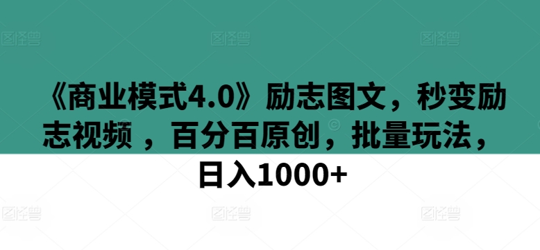 《商业模式4.0》励志图文，秒变励志视频 ，百分百原创，批量玩法，日入1000+【揭秘】-最全资源库
