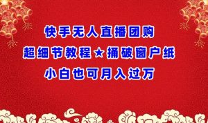 快手无人直播团购超细节教程★捅破窗户纸小白也可月人过万【揭秘】-最全资源库