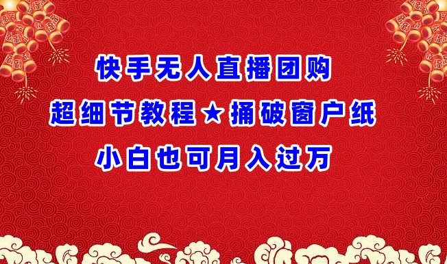 快手无人直播团购超细节教程★捅破窗户纸小白也可月人过万【揭秘】-最全资源库