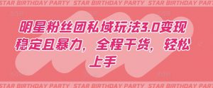 明星粉丝团私域玩法3.0变现稳定且暴力,全程干货,轻松上手【揭秘】-最全资源库