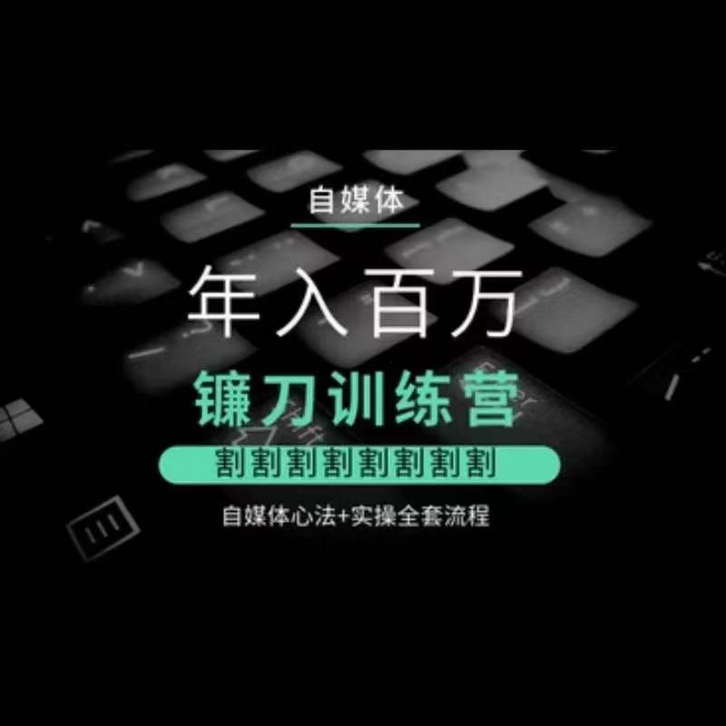 自媒体年入百万镰刀训练营，割割割割割割割割，自媒体心法+实操全套流程-最全资源库